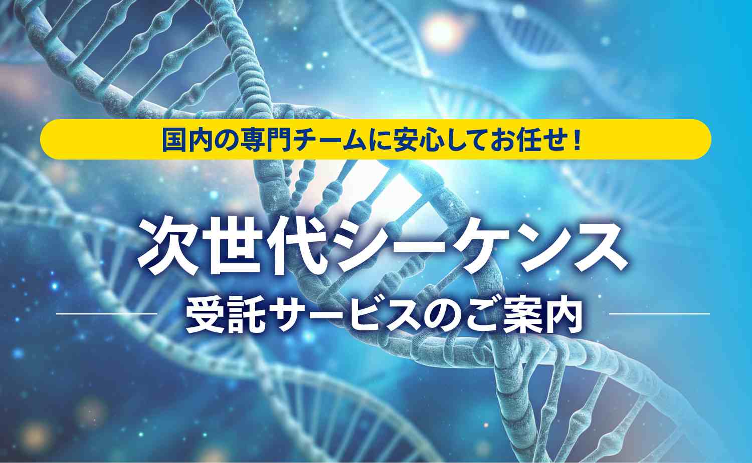 次世代シーケンス受託サービスのご案内 国内の専門チームに安心してお任せ！