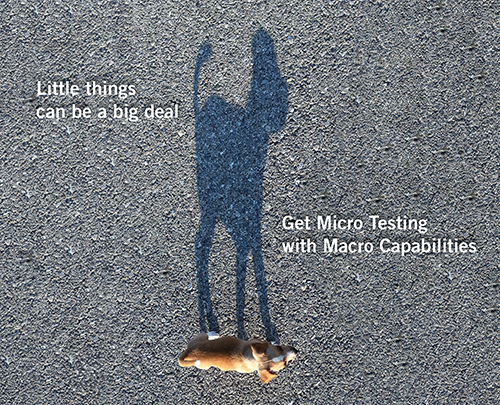 Little things can be a big deal. Get Micro Testing with Macro Capabilities.
